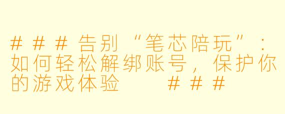 ###告别“笔芯陪玩”：如何轻松解绑账号，保护你的游戏体验

###