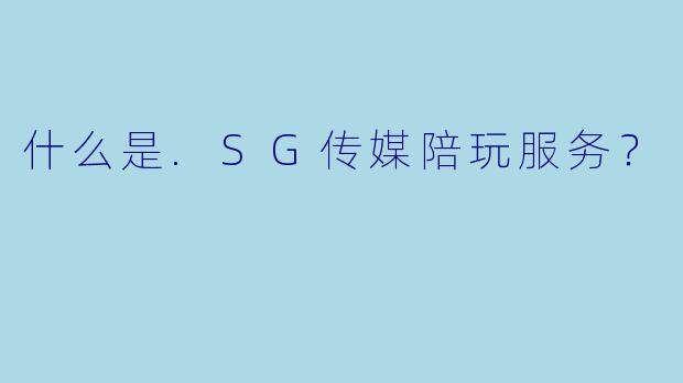 什么是.SG传媒陪玩服务？