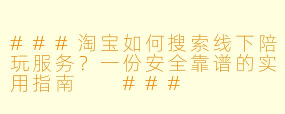 ###淘宝如何搜索线下陪玩服务？一份安全靠谱的实用指南

###
