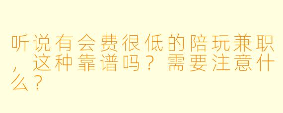 听说有会费很低的陪玩兼职，这种靠谱吗？需要注意什么？