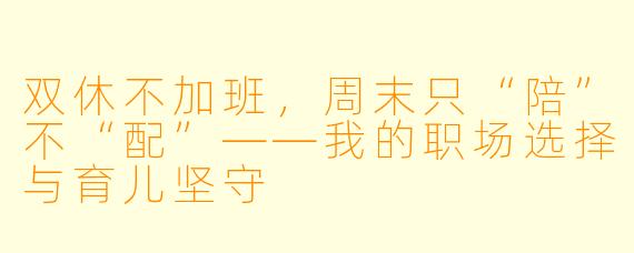 双休不加班，周末只“陪”不“配”——我的职场选择与育儿坚守