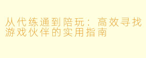 从代练通到陪玩：高效寻找游戏伙伴的实用指南