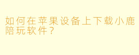 如何在苹果设备上下载小鹿陪玩软件？