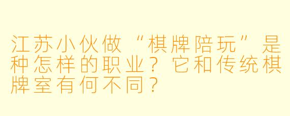江苏小伙做“棋牌陪玩”是种怎样的职业？它和传统棋牌室有何不同？