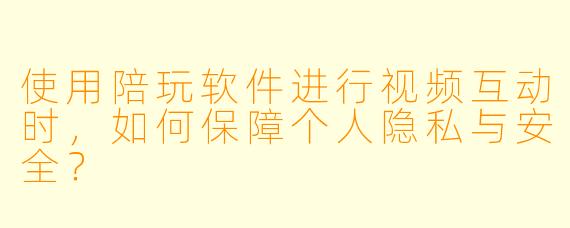 使用陪玩软件进行视频互动时，如何保障个人隐私与安全？