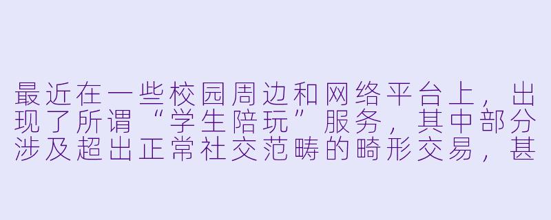 最近在一些校园周边和网络平台上，出现了所谓“学生陪玩”服务，其中部分涉及超出正常社交范畴的畸形交易，甚至存在诱导未成年人、变相提供色情服务或赌博陪玩等违法现象。这种现象为何会出现？社会、家庭和学校应如何协同应对？-学生畸形陪玩