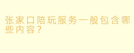 张家口陪玩服务一般包含哪些内容？