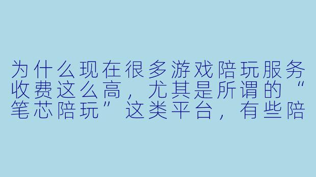 为什么现在很多游戏陪玩服务收费这么高,尤其是所谓的“笔芯陪玩”这类平台,有些陪玩报价甚至每小时上百元?