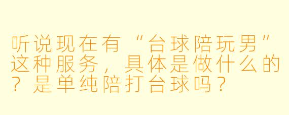 听说现在有“台球陪玩男”这种服务,具体是做什么的?是单纯陪打台球吗?