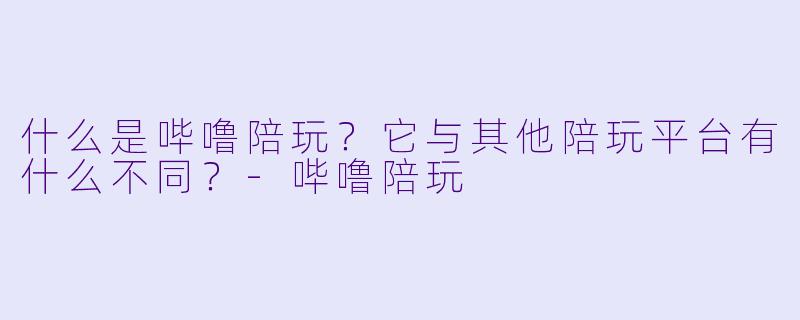 什么是哔噜陪玩？它与其他陪玩平台有什么不同？