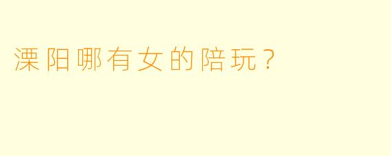 溧阳哪有女的陪玩？