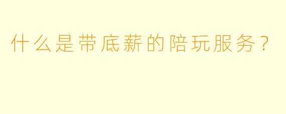 什么是带底薪的陪玩服务？