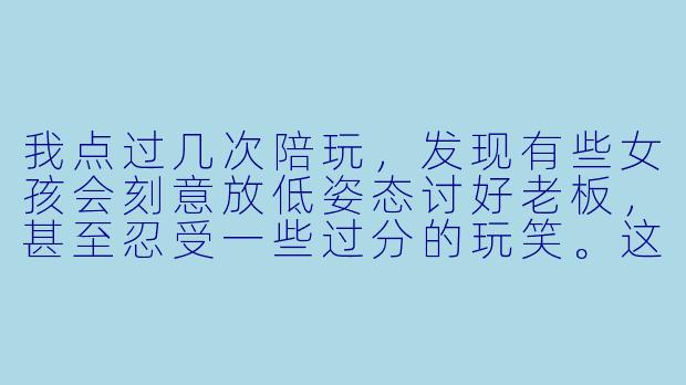 我点过几次陪玩，发现有些女孩会刻意放低姿态讨好老板，甚至忍受一些过分的玩笑。这种“卑微”是行业常态吗？作为消费者该如何看待这种现象？