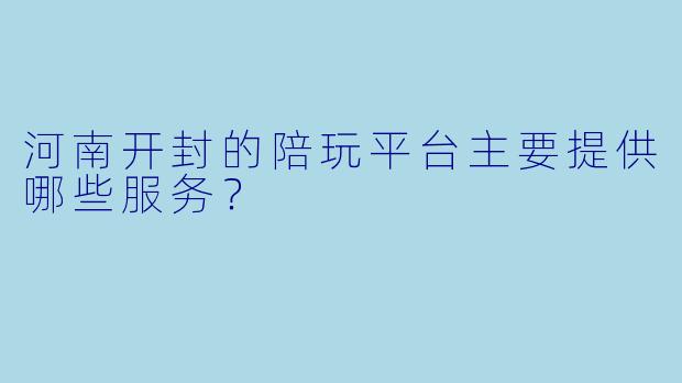 河南开封的陪玩平台主要提供哪些服务？