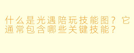 什么是光遇陪玩技能图？它通常包含哪些关键技能？