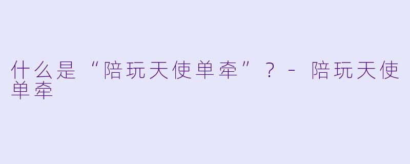 什么是“陪玩天使单牵”？