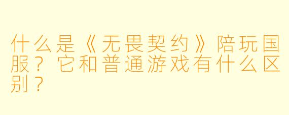 什么是《无畏契约》陪玩国服？它和普通游戏有什么区别？