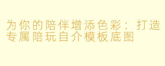 为你的陪伴增添色彩:打造专属陪玩自介模板底图