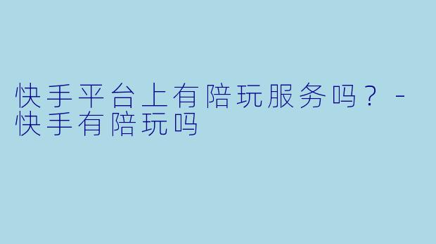 快手平台上有陪玩服务吗？