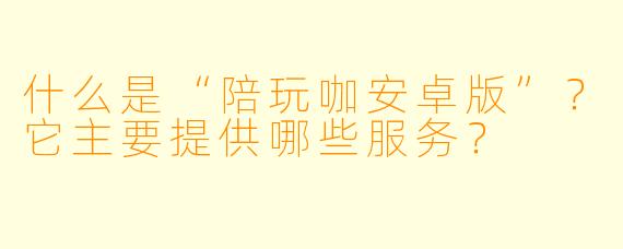 什么是“陪玩咖安卓版”？它主要提供哪些服务？