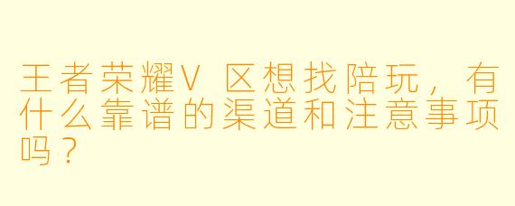 王者荣耀V区想找陪玩，有什么靠谱的渠道和注意事项吗？