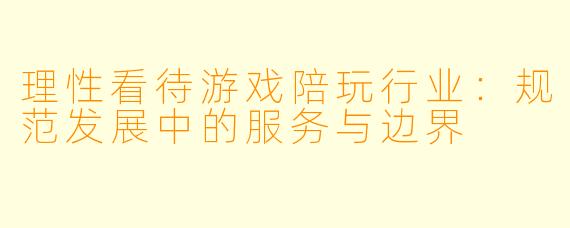 理性看待游戏陪玩行业：规范发展中的服务与边界