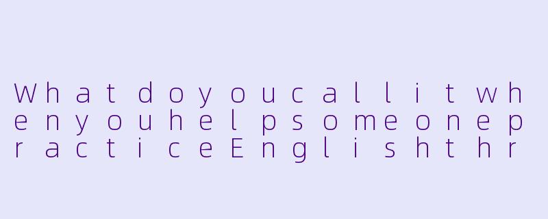 WhatdoyoucallitwhenyouhelpsomeonepracticeEnglishthroughcasualconversationandactivities?