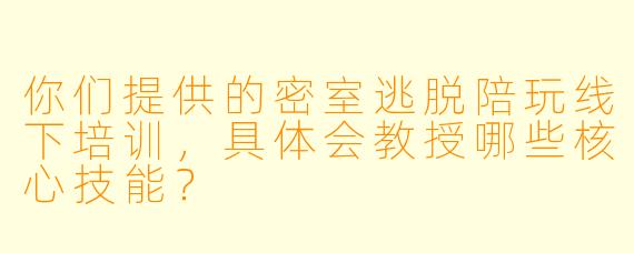 你们提供的密室逃脱陪玩线下培训，具体会教授哪些核心技能？