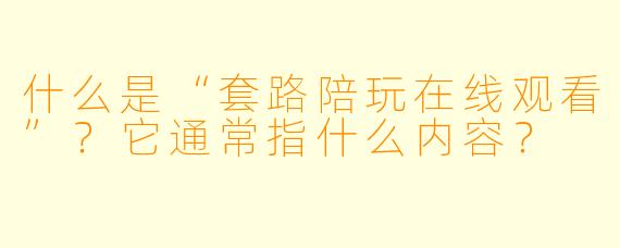 什么是“套路陪玩在线观看”？它通常指什么内容？