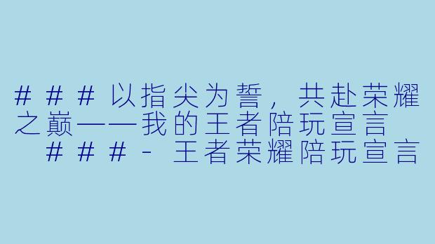 ###以指尖为誓，共赴荣耀之巅——我的王者陪玩宣言

###-王者荣耀陪玩宣言句子