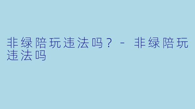 非绿陪玩违法吗？