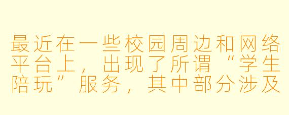 最近在一些校园周边和网络平台上，出现了所谓“学生陪玩”服务，其中部分涉及超出正常社交范畴的畸形交易，甚至存在诱导未成年人、变相提供色情服务或赌博陪玩等违法现象。这种现象为何会出现？社会、家庭和学校应如何协同应对？