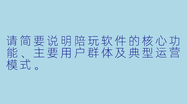 请简要说明陪玩软件的核心功能、主要用户群体及典型运营模式。