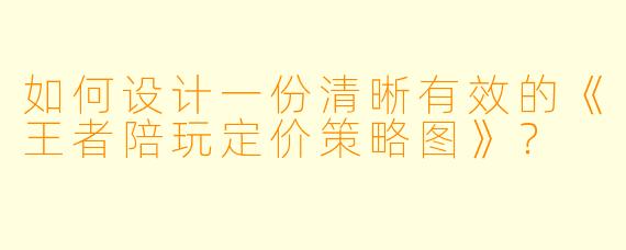 如何设计一份清晰有效的《王者陪玩定价策略图》?