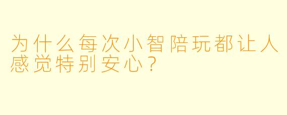 为什么每次小智陪玩都让人感觉特别安心？