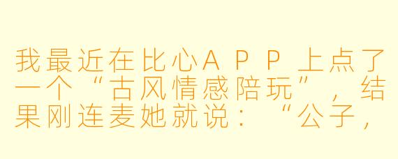 我最近在比心APP上点了一个“古风情感陪玩”,结果刚连麦她就说:“公子,此番穿越实非我愿,若要五星好评,需助我寻得回大周的时空密钥。”这……现在陪玩业务已经卷到要帮穿越者找回家路了吗?