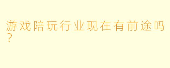 游戏陪玩行业现在有前途吗?