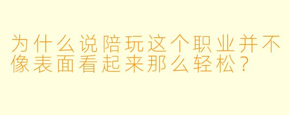 为什么说陪玩这个职业并不像表面看起来那么轻松？
