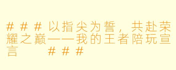 ###以指尖为誓，共赴荣耀之巅——我的王者陪玩宣言

###