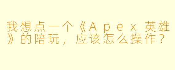 我想点一个《Apex英雄》的陪玩，应该怎么操作？