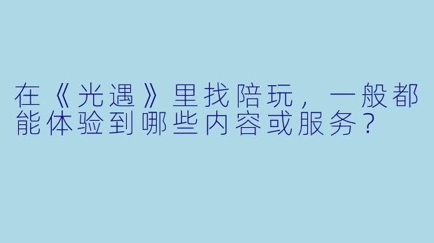 在《光遇》里找陪玩，一般都能体验到哪些内容或服务？