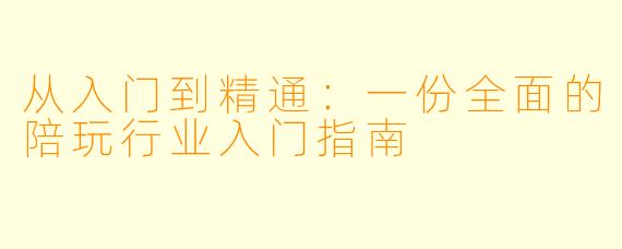 从入门到精通：一份全面的陪玩行业入门指南