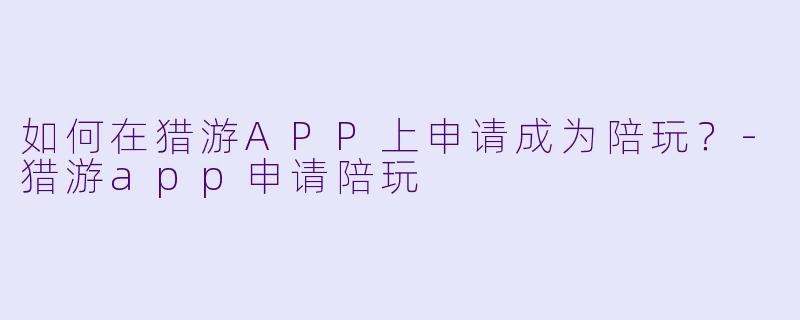 如何在猎游APP上申请成为陪玩？