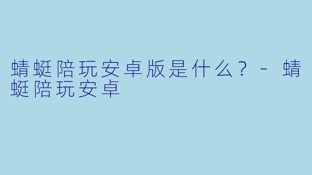 蜻蜓陪玩安卓版是什么？