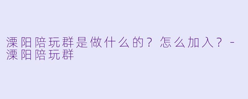 溧阳陪玩群是做什么的？怎么加入？
