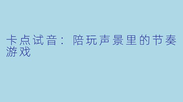 卡点试音:陪玩声景里的节奏游戏