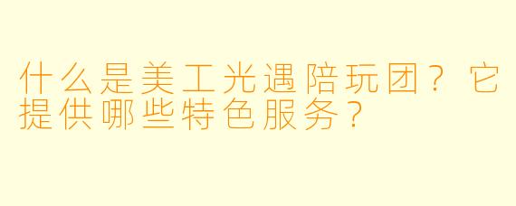 什么是美工光遇陪玩团？它提供哪些特色服务？