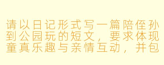 请以日记形式写一篇陪侄孙到公园玩的短文，要求体现童真乐趣与亲情互动，并包含至少两个具体游戏场景。