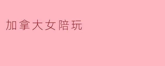在加拿大，女性陪玩服务通常提供哪些类型的娱乐活动？