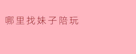 哪里找妹子陪玩